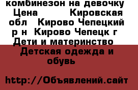 комбинезон на девочку › Цена ­ 800 - Кировская обл., Кирово-Чепецкий р-н, Кирово-Чепецк г. Дети и материнство » Детская одежда и обувь   